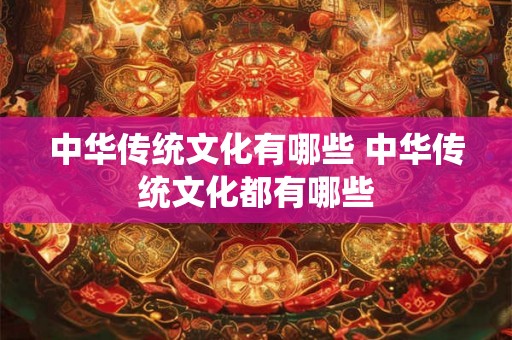 中华传统文化有哪些 中华传统文化都有哪些