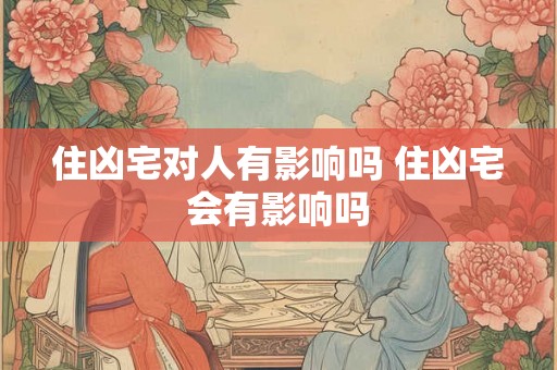 住凶宅对人有影响吗 住凶宅会有影响吗 住凶宅对人有影响吗 住凶宅会有影响吗