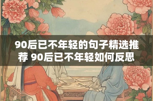 90后已不年轻的句子精选推荐 90后已不年轻如何反思自己