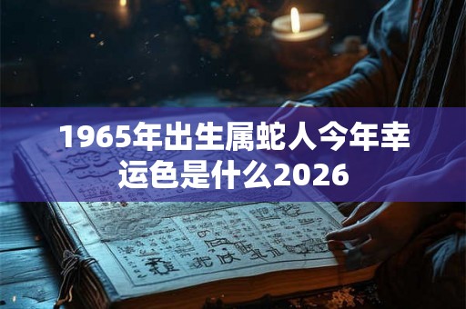 1965年出生属蛇人今年幸运色是什么2026