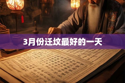 3月份迁坟最好的一天 3月份迁坟最好的一天