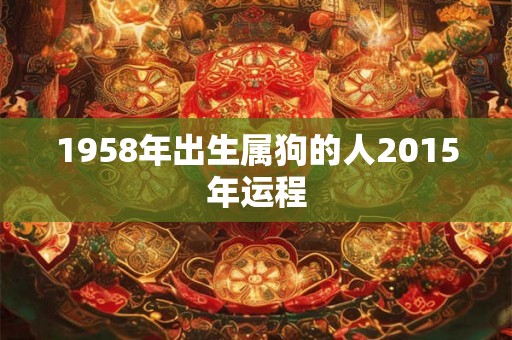 1958年出生属狗的人2015年运程