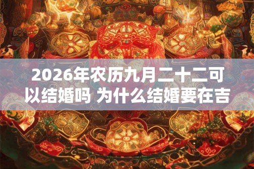 2026年农历九月二十二可以结婚吗 为什么结婚要在吉时