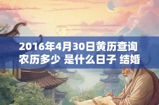 2016年4月30日黄历查询 农历多少 是什么日子 结婚吉时