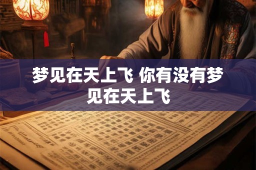 梦见在天上飞 你有没有梦见在天上飞