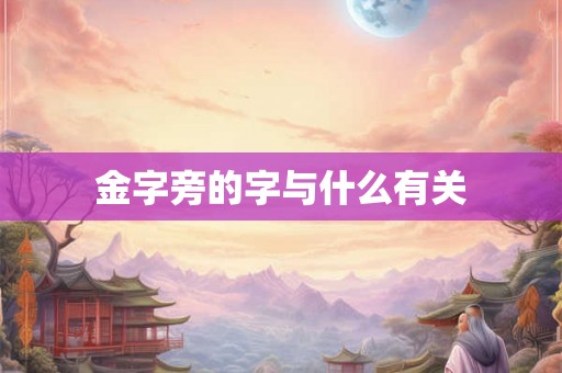 金字旁的字与什么有关