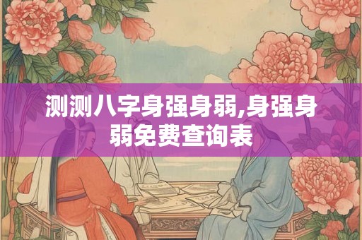 测测八字身强身弱,身强身弱免费查询表