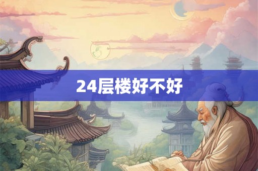 24层楼好不好 24层楼好不好