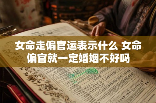 女命走偏官运表示什么 女命偏官就一定婚姻不好吗