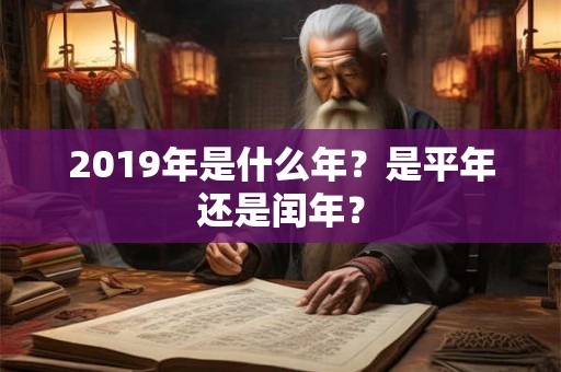 2019年是什么年？是平年还是闰年？