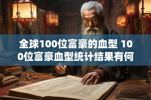 全球100位富豪的血型 100位富豪血型统计结果有何发现
