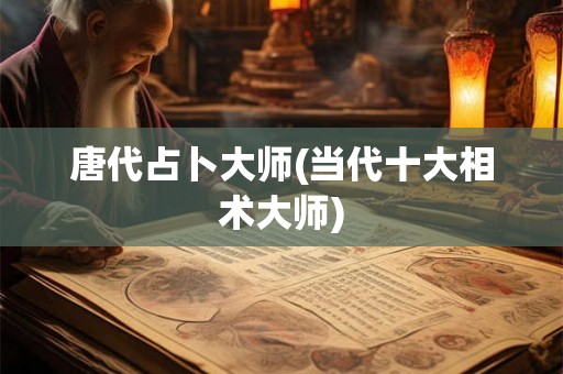 唐代占卜大师(当代十大相术大师)