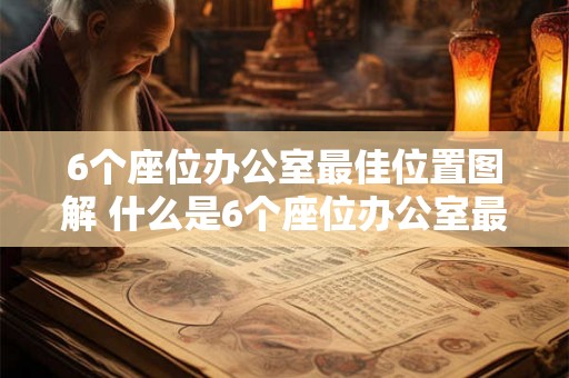 6个座位办公室最佳位置图解 什么是6个座位办公室最佳位置图解