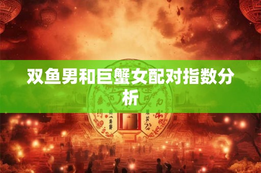 双鱼男和巨蟹女配对指数分析