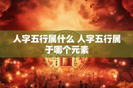 人字五行属什么 人字五行属于哪个元素