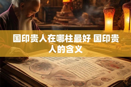 国印贵人在哪柱最好 国印贵人的含义