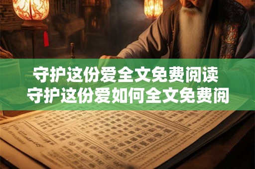 守护这份爱全文免费阅读 守护这份爱如何全文免费阅读