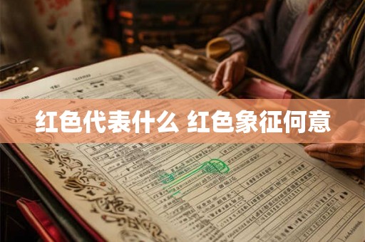 红色代表什么 红色象征何意 红色代表什么 红色象征何意