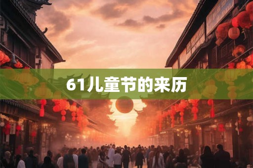 61儿童节的来历 61儿童节的来历