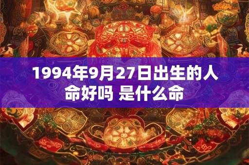 1994年9月27日出生的人命好吗 是什么命