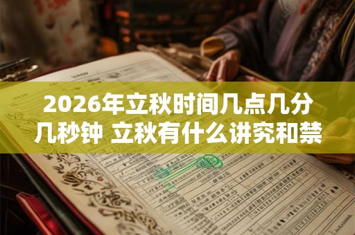 2026年立秋时间几点几分几秒钟 立秋有什么讲究和禁忌