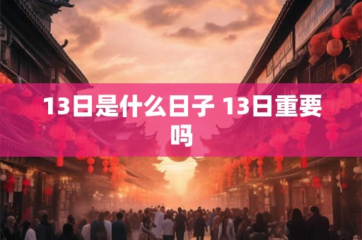 13日是什么日子 13日重要吗