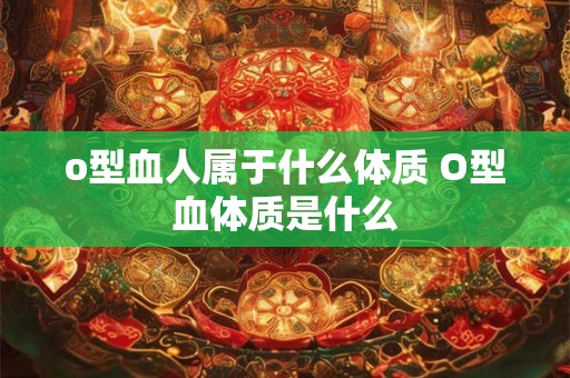 o型血人属于什么体质 O型血体质是什么