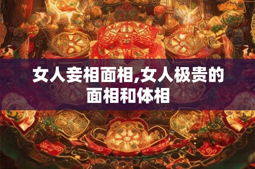 女人妾相面相,女人极贵的面相和体相