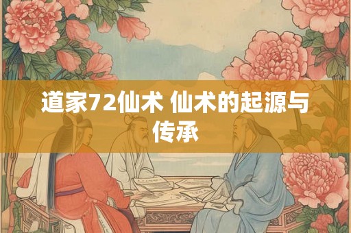 道家72仙术 仙术的起源与传承