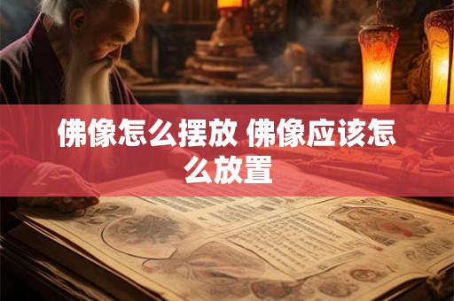 佛像怎么摆放 佛像应该怎么放置