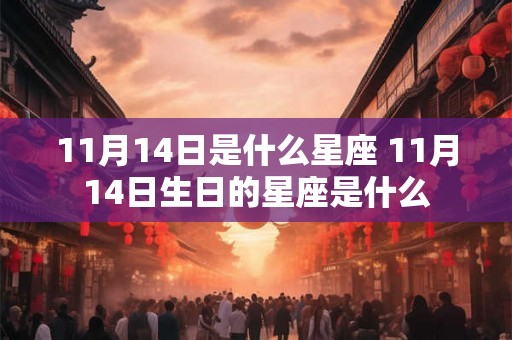 11月14日是什么星座 11月14日生日的星座是什么 11月14日是什么星座 11月14日生日的星座是什么