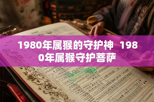 1980年属猴的守护神  1980年属猴守护菩萨