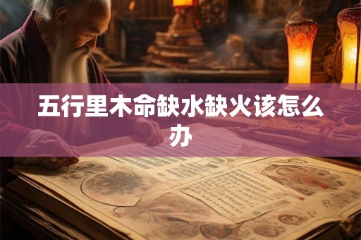 五行里木命缺水缺火该怎么办