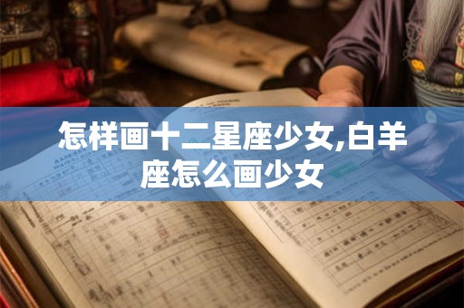 怎样画十二星座少女,白羊座怎么画少女