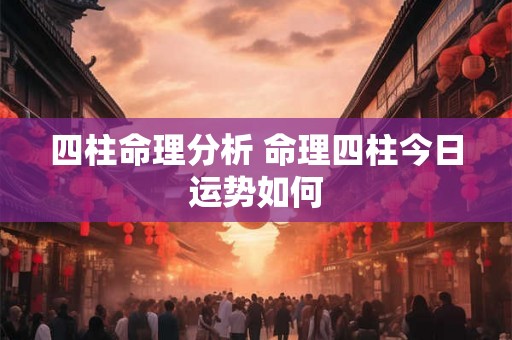 四柱命理分析 命理四柱今日运势如何
