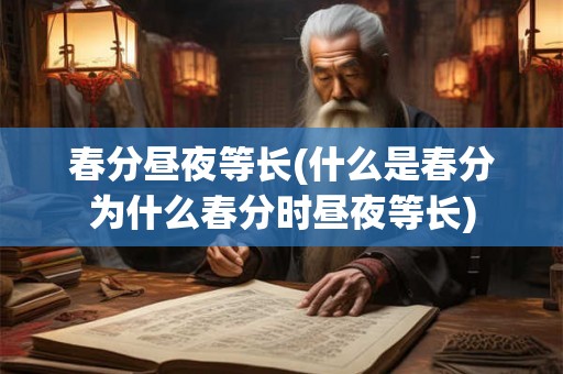 春分昼夜等长(什么是春分为什么春分时昼夜等长)