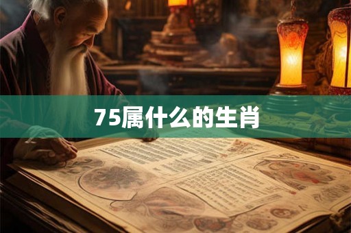75属什么的生肖