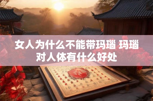 女人为什么不能带玛瑙 玛瑙对人体有什么好处 女人为什么不能带玛瑙 玛瑙对人体有什么好处
