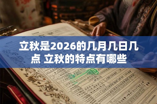 立秋是2026的几月几日几点 立秋的特点有哪些 立秋是2026的几月几日几点 立秋的特点有哪些