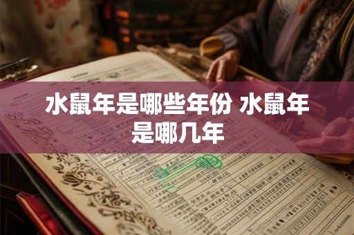 水鼠年是哪些年份 水鼠年是哪几年