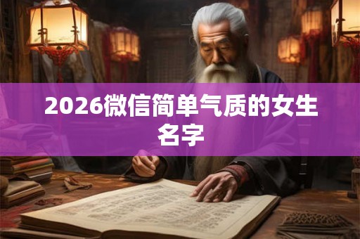 2026微信简单气质的女生名字
