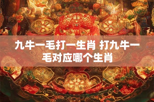 九牛一毛打一生肖 打九牛一毛对应哪个生肖