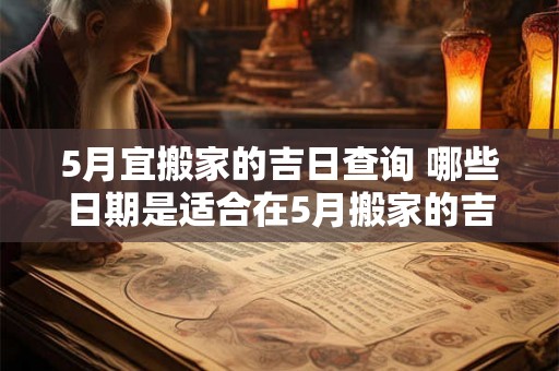 5月宜搬家的吉日查询 哪些日期是适合在5月搬家的吉日