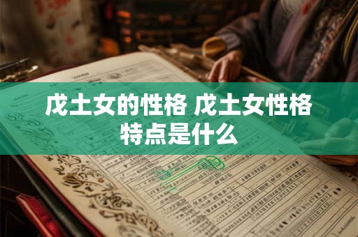 戊土女的性格 戊土女性格特点是什么 戊土女的性格 戊土女性格特点是什么