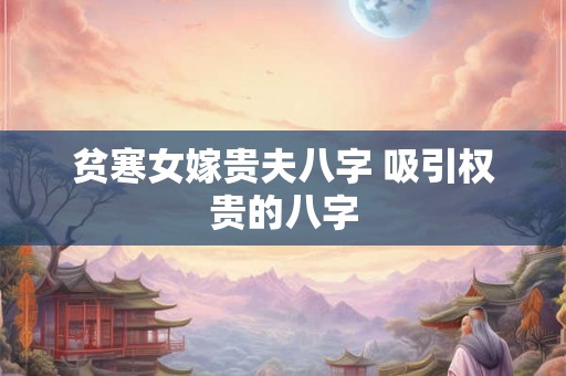 贫寒女嫁贵夫八字 吸引权贵的八字