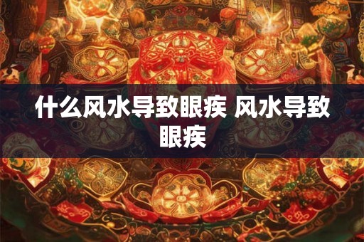 什么风水导致眼疾 风水导致眼疾 什么风水导致眼疾 风水导致眼疾