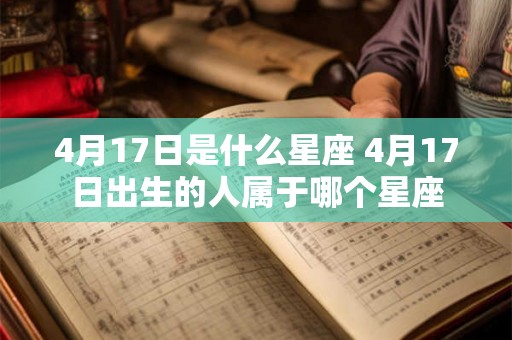 4月17日是什么星座 4月17日出生的人属于哪个星座 4月17日是什么星座 4月17日出生的人属于哪个星座
