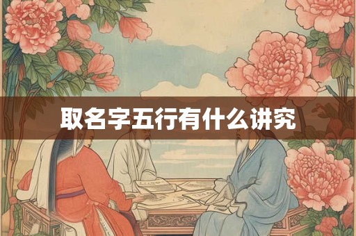 取名字五行有什么讲究 取名字五行有什么讲究