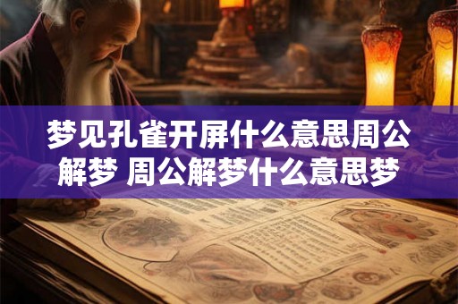 梦见孔雀开屏什么意思周公解梦 周公解梦什么意思梦见孔雀开屏