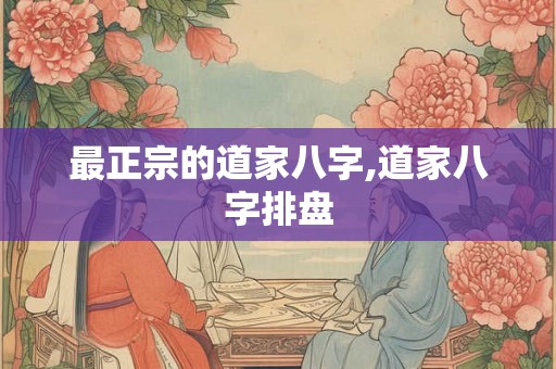 最正宗的道家八字,道家八字排盘
